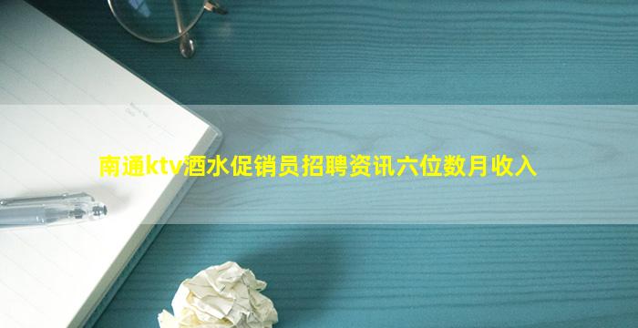 南通ktv酒水促销员招聘资讯六位数月收入