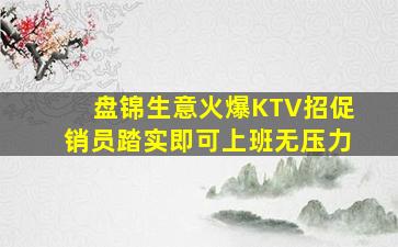 盘锦生意火爆KTV招促销员踏实即可上班无压力